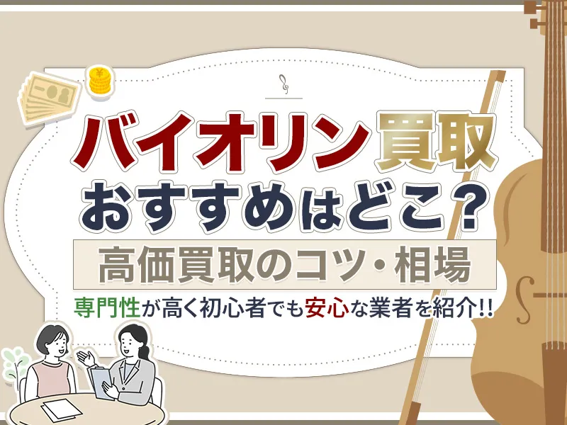 バイオリン買取のおすすめ業者厳選6社！ 高価買取のコツから相場まで徹底解説