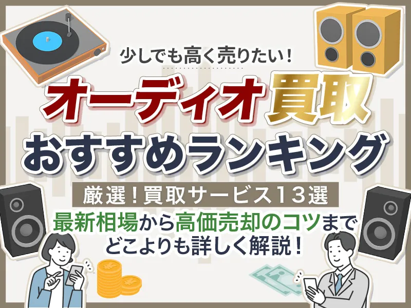 オーディオ買取のおすすめ業者ランキング13選!最新相場から高価売却のポイントまで解説