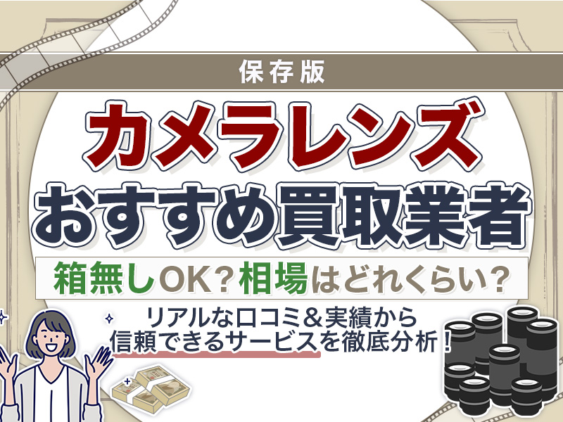 カメラのレンズ買取業者おすすめ15選！相場や箱なし対策などノウハウも徹底解説