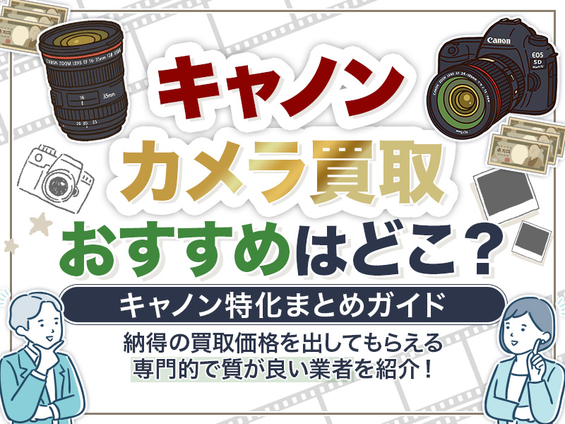 キヤノン（Canon）カメラの買取おすすめ業者7選！相場価格や特化型メンテまで詳しく解説