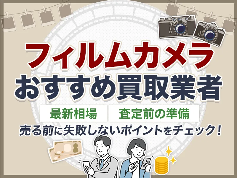 フィルムカメラ買取おすすめ業者8選！最新相場や査定前の準備も細かく解説
