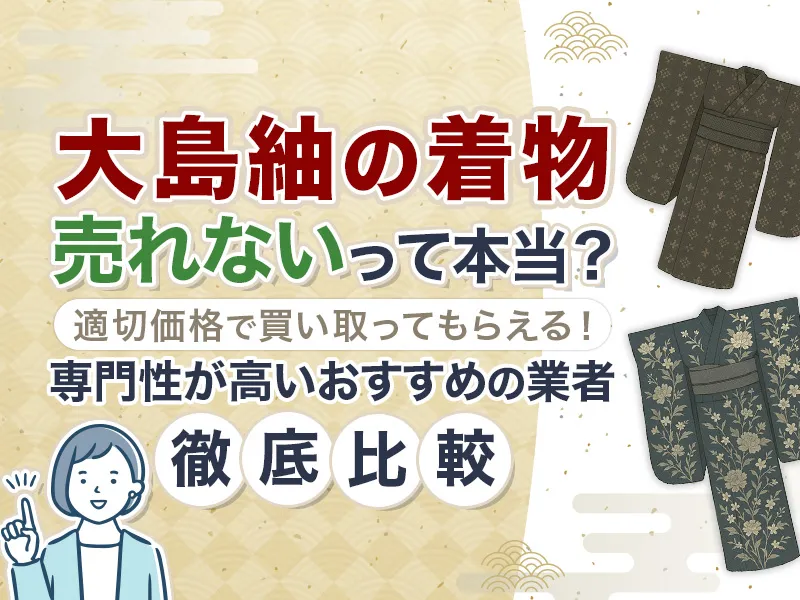 大島紬の着物は売れない？大島紬を売るのにおすすめの買取業者10選！
