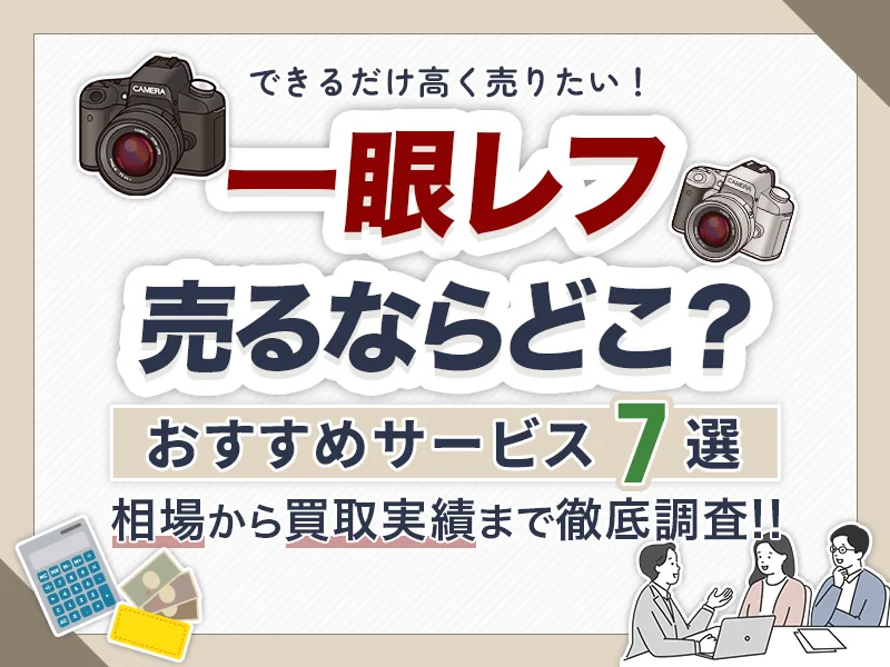 一眼レフの買取おすすめサービス7選！どこに売るか相場など交えて解説