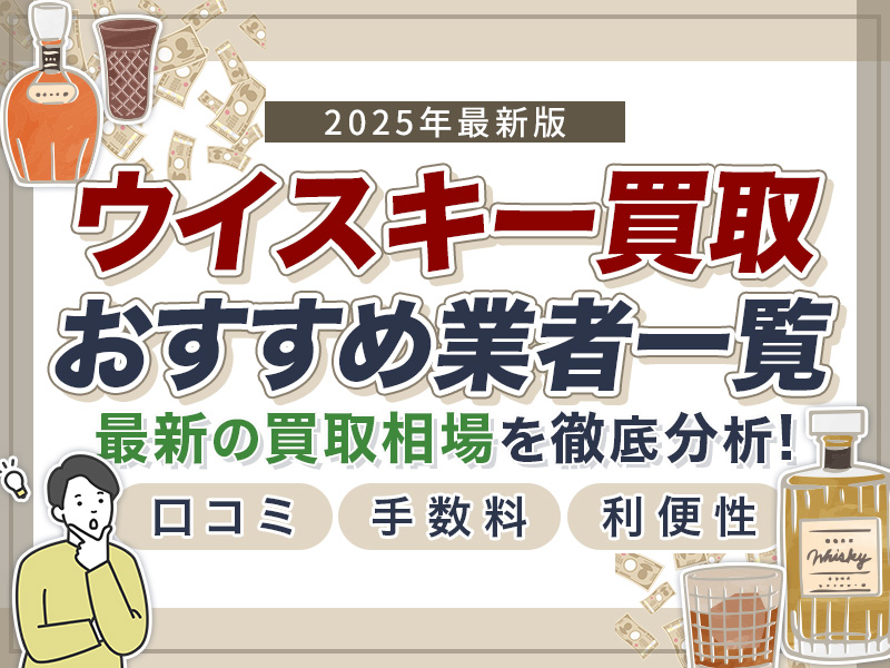 ウイスキー買取おすすめ業者7選！事前準備から最新買取相場まで徹底解説