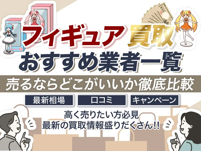 フィギュアを売るならどこがいい？おすすめの買取業者10選！買取相場も紹介