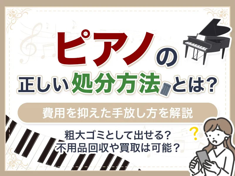 ピアノの正しい処分方法とは！捨て方別の注意点と処分費用の目安を解説