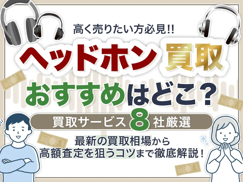 ヘッドホンおすすめ買取業者8選！相場と高価売却まで一挙に解説
